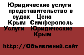 Юридические услуги, представительство в судах › Цена ­ 500 - Крым, Симферополь Услуги » Юридические   . Крым